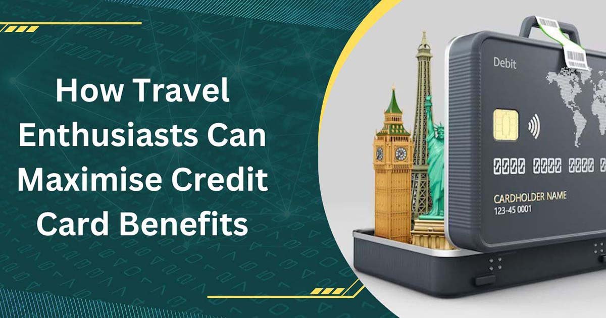 How Travel Enthusiasts Can Maximise Credit Card Benefits