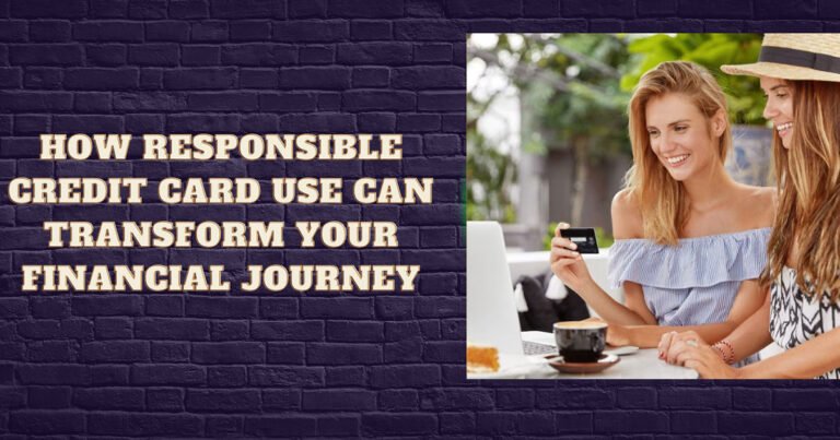 How Responsible Credit Card Use Can Transform Your Financial Journey