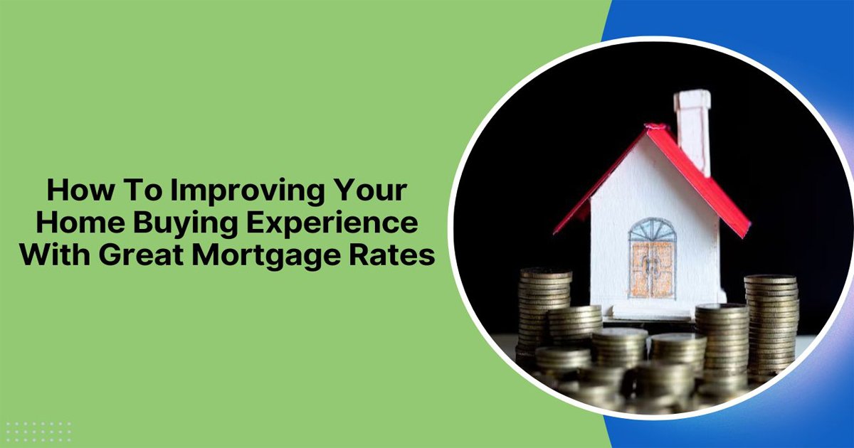 How To Improving Your Home Buying Experience With Great Mortgage Rates