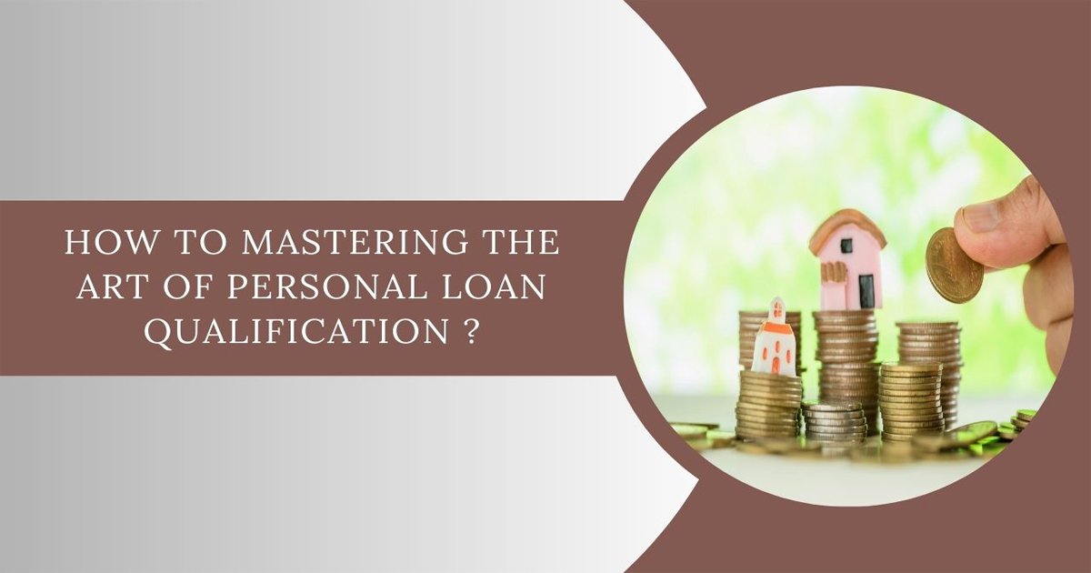 How To Mastering The Art Of Personal Loan Qualification ?