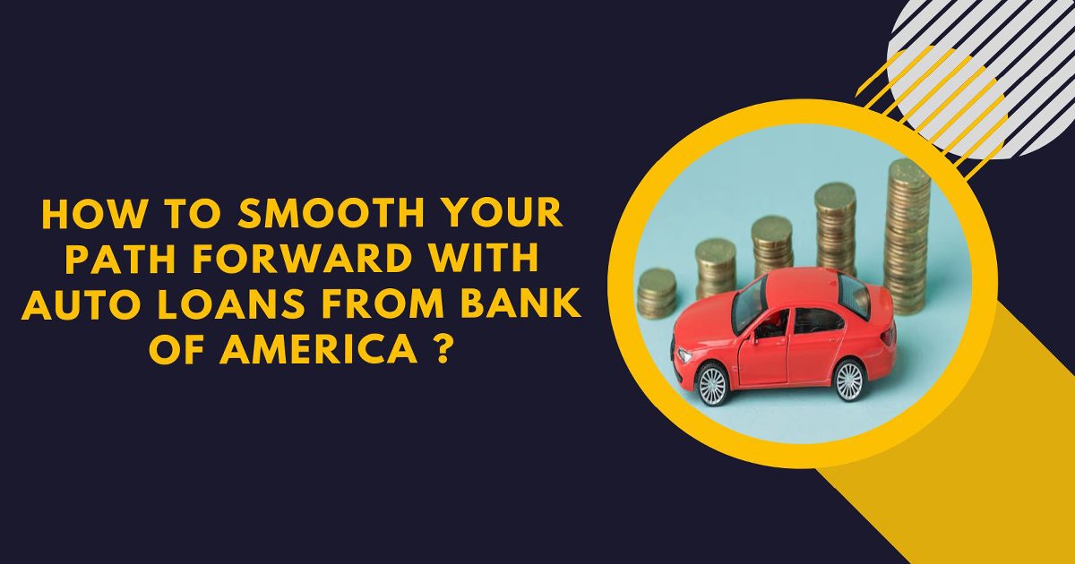 How To Smooth Your Path Forward With Auto Loans From Bank Of America ?