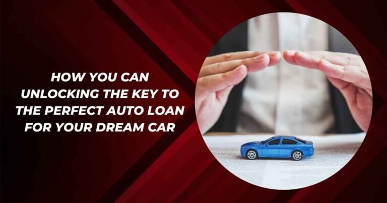 How You Can Unlocking The Key To The Perfect Auto Loan For Your Dream Car