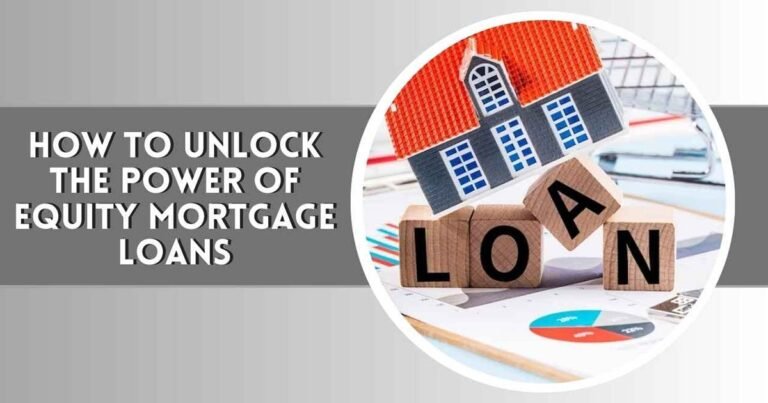 How to Unlock the Power of Equity Mortgage Loans