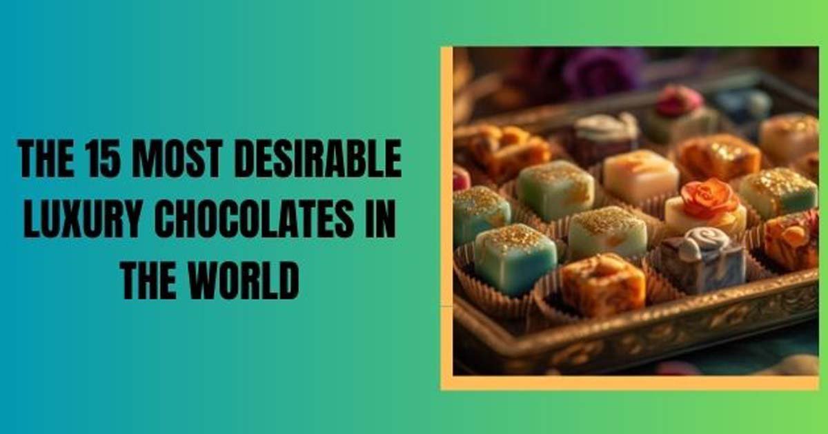 Most Desirable Luxury Chocolates In The World