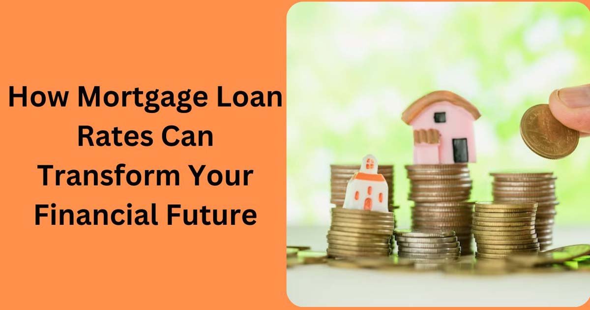 How Mortgage Loan Rates Can Transform Your Financial Future