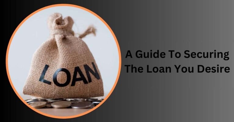 A Guide To Securing The Loan You Desire